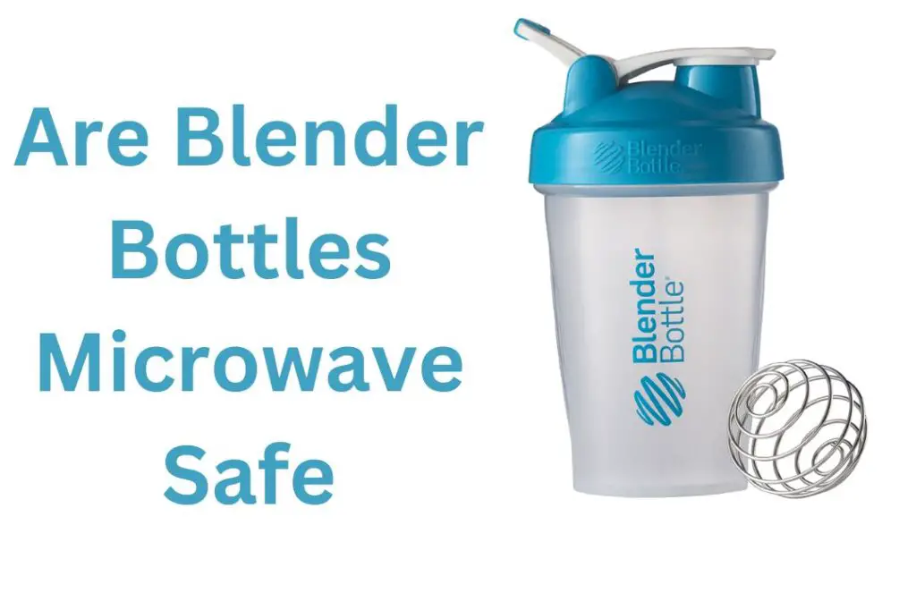 Are Blender Bottles Microwave Safe? (You Need To Know!)