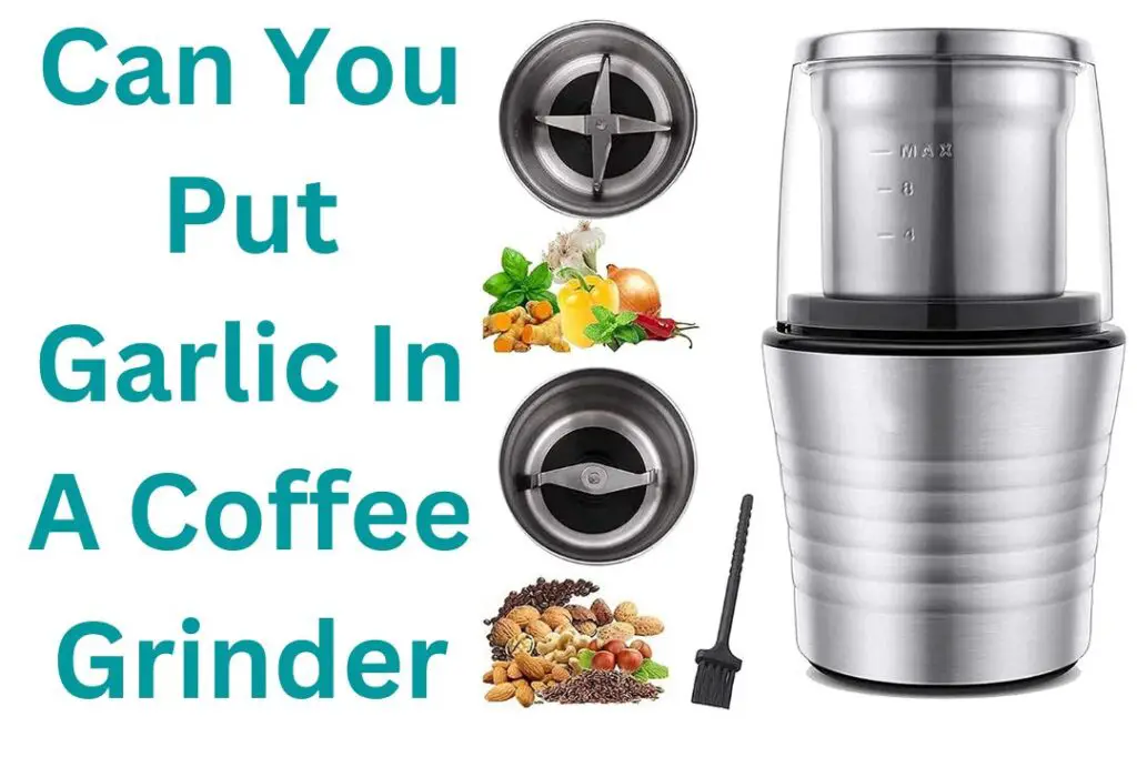 Can You Put Garlic In A Coffee Grinder? [Boost Your Kitchen!]